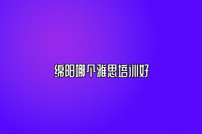 绵阳哪个雅思培训好