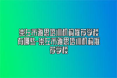崇左市雅思培训机构推荐学校有哪些-崇左市雅思培训机构推荐学校
