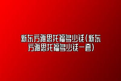 新东方雅思托福多少钱(新东方雅思托福多少钱一套)