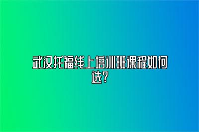 武汉托福线上培训班课程如何选?