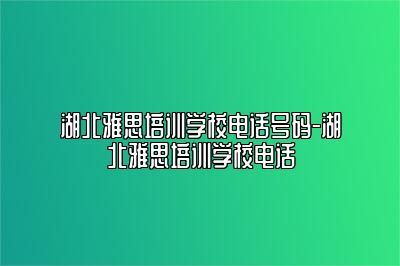 湖北雅思培训学校电话号码-湖北雅思培训学校电话