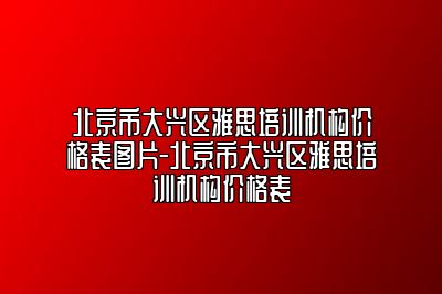 北京市大兴区雅思培训机构价格表图片-北京市大兴区雅思培训机构价格表