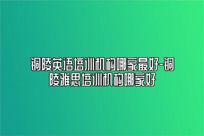 铜陵英语培训机构哪家最好-铜陵雅思培训机构哪家好