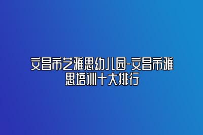 文昌市艺雅思幼儿园-文昌市雅思培训十大排行