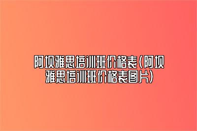 阿坝雅思培训班价格表(阿坝雅思培训班价格表图片)