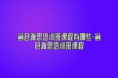 蓟县雅思培训班课程有哪些-蓟县雅思培训班课程