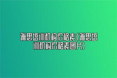 雅思培训机构价格表(雅思培训机构价格表图片)