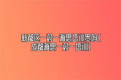 新都区一对一雅思培训贵吗(成都雅思一对一培训)