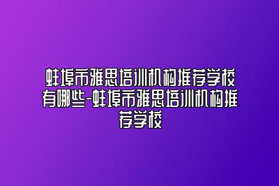 蚌埠市雅思培训机构推荐学校有哪些-蚌埠市雅思培训机构推荐学校