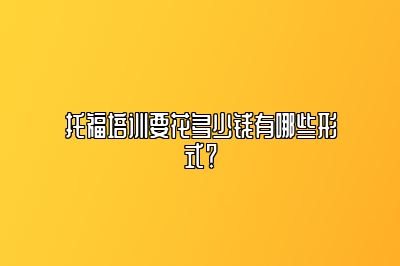 托福培训要花多少钱有哪些形式？