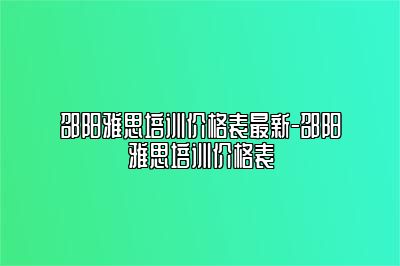 邵阳雅思培训价格表最新-邵阳雅思培训价格表
