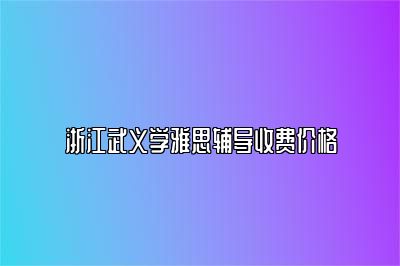浙江武义学雅思辅导收费价格