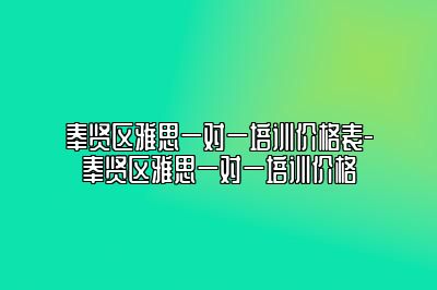 奉贤区雅思一对一培训价格表-奉贤区雅思一对一培训价格