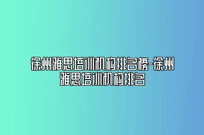 徐州雅思培训机构排名榜-徐州雅思培训机构排名