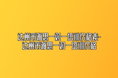达州市雅思一对一培训价格表-达州市雅思一对一培训价格