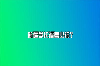 新疆学托福多少钱？