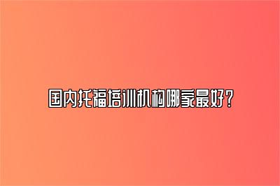 国内托福培训机构哪家最好？