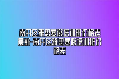 南开区雅思寒假培训班价格表最新-南开区雅思寒假培训班价格表