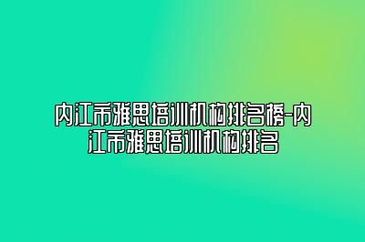 内江市雅思培训机构排名榜-内江市雅思培训机构排名