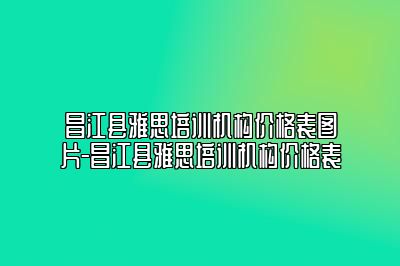 昌江县雅思培训机构价格表图片-昌江县雅思培训机构价格表