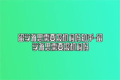 留学雅思需要报机构吗知乎-留学雅思需要报机构吗