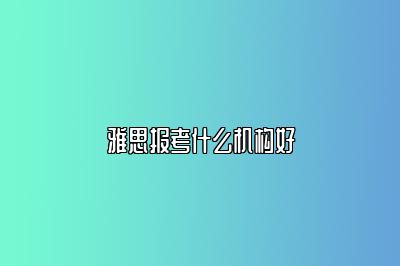雅思报考什么机构好