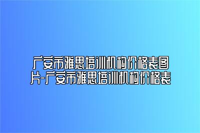 广安市雅思培训机构价格表图片-广安市雅思培训机构价格表