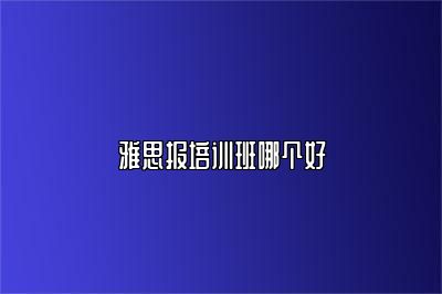 雅思报培训班哪个好