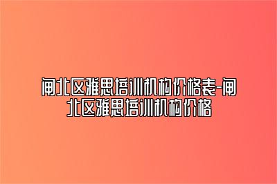 闸北区雅思培训机构价格表-闸北区雅思培训机构价格