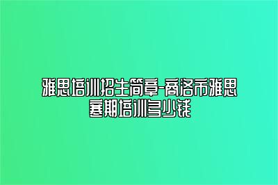 雅思培训招生简章-商洛市雅思寒期培训多少钱