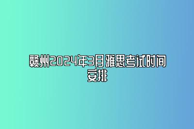 赣州2024年3月雅思考试时间安排