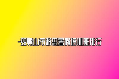 -双鸭山市雅思暑假培训班排行