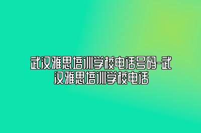 武汉雅思培训学校电话号码-武汉雅思培训学校电话