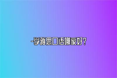 -学雅思口语哪家好？