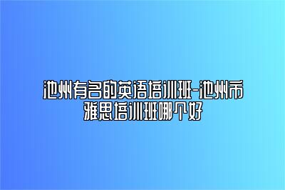 池州有名的英语培训班-池州市雅思培训班哪个好
