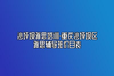 沙坪坝雅思培训-重庆沙坪坝区雅思辅导班价目表