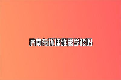 济南有环球雅思学校吗