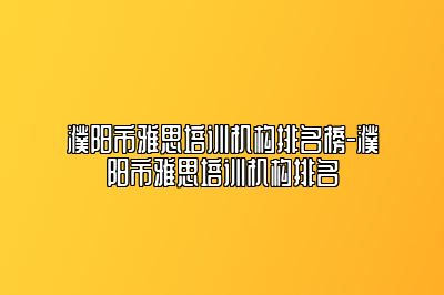 濮阳市雅思培训机构排名榜-濮阳市雅思培训机构排名