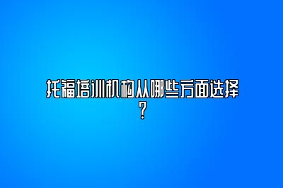 托福培训机构从哪些方面选择？