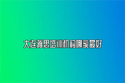 大连雅思培训机构哪家最好