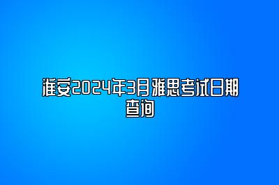 淮安2024年3月雅思考试日期查询