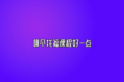 哪个托福课程好一点