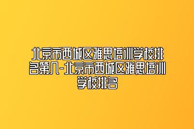 北京市西城区雅思培训学校排名第几-北京市西城区雅思培训学校排名