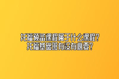 托福预备课程属于什么课程？托福基础班有没有必要？