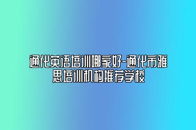 通化英语培训哪家好-通化市雅思培训机构推荐学校