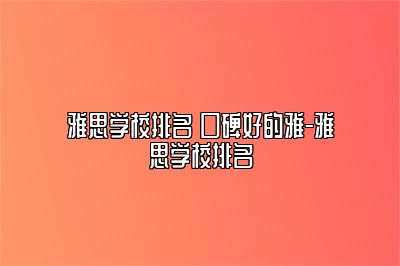 雅思学校排名 口碑好的雅-雅思学校排名