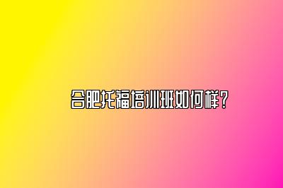 ​合肥托福培训班如何样？