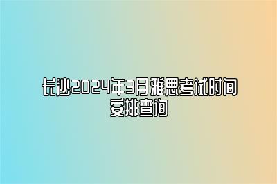 长沙2024年3月雅思考试时间安排查询