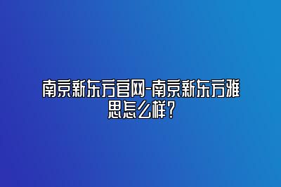 南京新东方官网-南京新东方雅思怎么样？