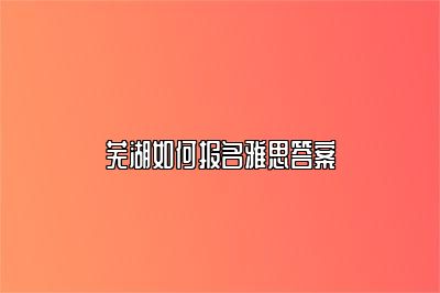 芜湖如何报名雅思答案